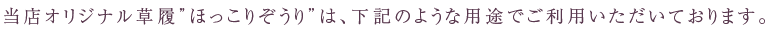 当店オリジナル草履”ほっこりぞうり”は、下記のような用途でご利用いただいております。