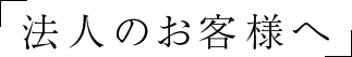 法人のお客様へ
