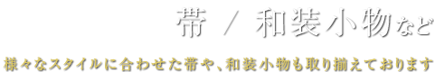 帯 / 和装小物など様々なスタイルに合わせた帯や、和装小物も取り揃えております